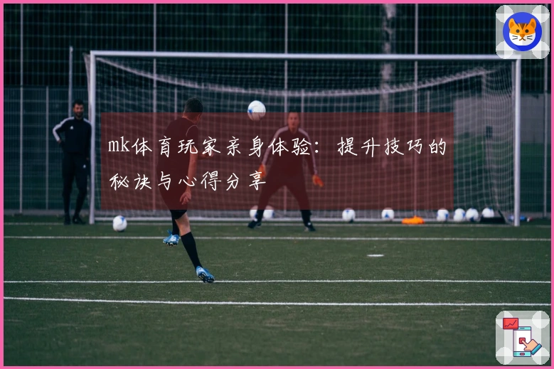 mk体育玩家亲身体验：提升技巧的秘诀与心得分享