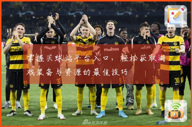 掌握买球站平台入口，轻松获取游戏装备与资源的最佳技巧