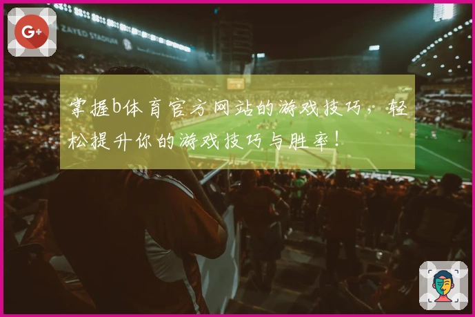 掌握b体育官方网站的游戏技巧，轻松提升你的游戏技巧与胜率！