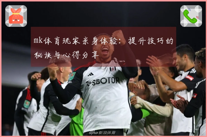 mk体育玩家亲身体验：提升技巧的秘诀与心得分享