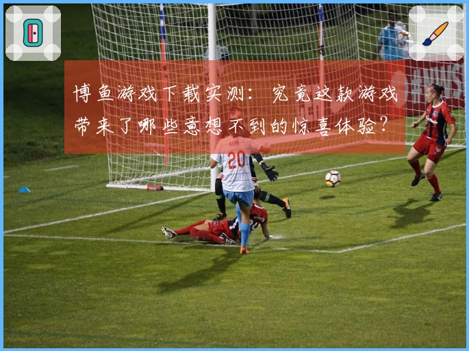 博鱼游戏下载实测：究竟这款游戏带来了哪些意想不到的惊喜体验？