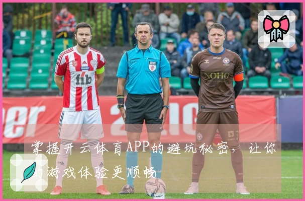 掌握开云体育APP的避坑秘密，让你的游戏体验更顺畅
