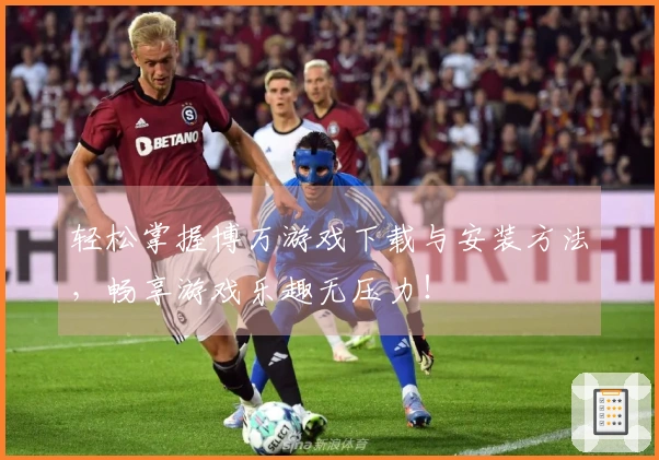 轻松掌握博万游戏下载与安装方法，畅享游戏乐趣无压力！