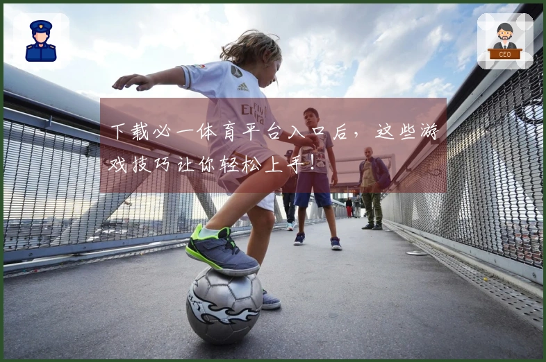 下载必一体育平台入口后，这些游戏技巧让你轻松上手！