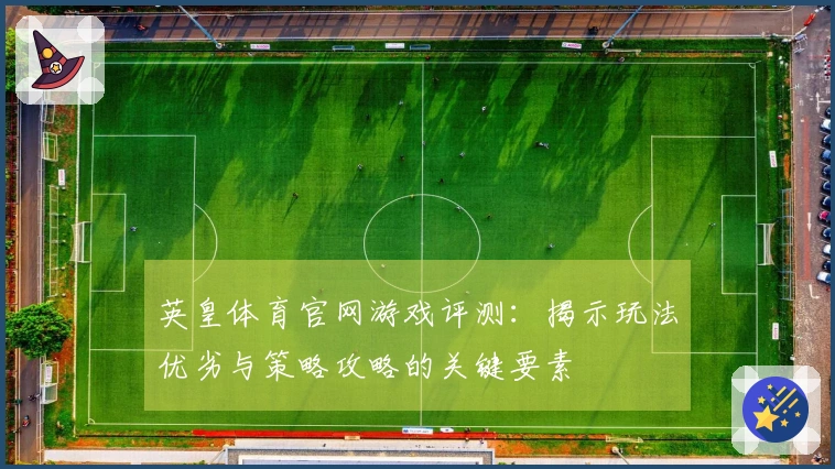 英皇体育官网游戏评测：揭示玩法优劣与策略攻略的关键要素
