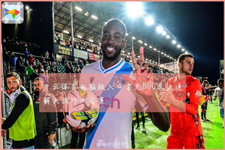 开云体育电脑版入口常见BUG及快速解决技巧大合集
