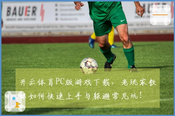 开云体育PC版游戏下载，老玩家教你如何快速上手与躲避常见坑！