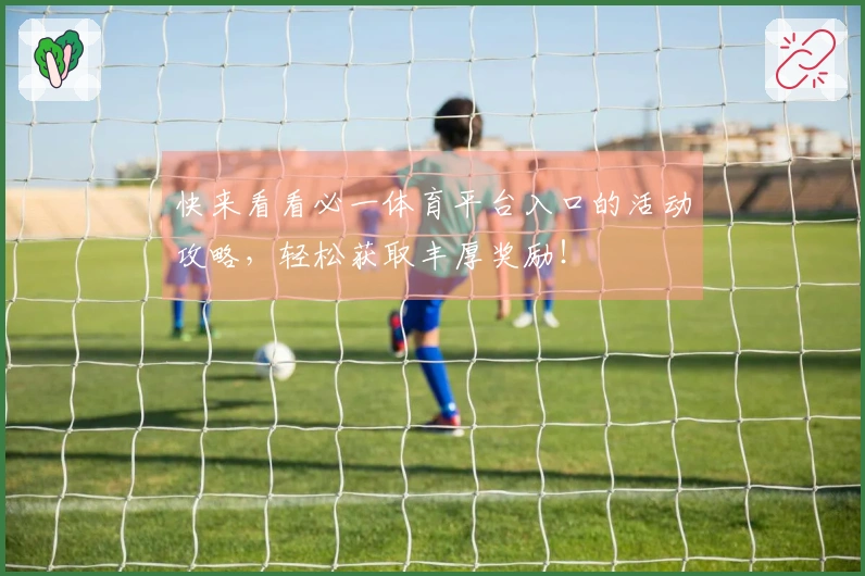 快来看看必一体育平台入口的活动攻略，轻松获取丰厚奖励！