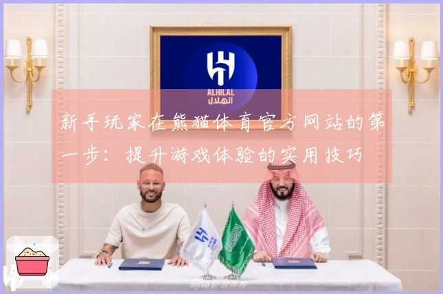 新手玩家在熊猫体育官方网站的第一步：提升游戏体验的实用技巧