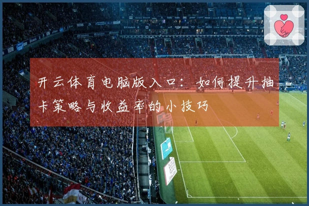 开云体育电脑版入口：如何提升抽卡策略与收益率的小技巧