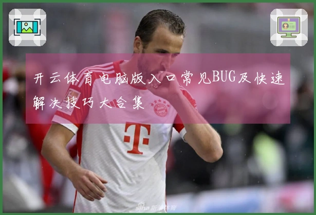开云体育电脑版入口常见BUG及快速解决技巧大合集
