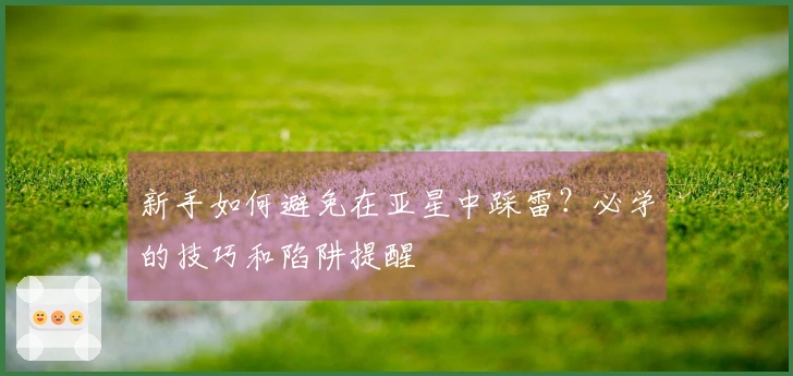 新手如何避免在亚星中踩雷?必学的技巧和陷阱提醒