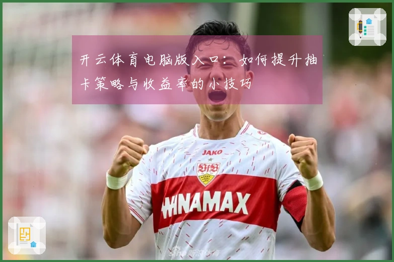 开云体育电脑版入口:如何提升抽卡策略与收益率的小技巧